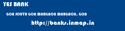 YES BANK  GOA SOUTH GOA MARGAON MARGAON, GOA  banks information 